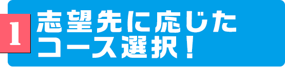 1　志望先に応じたコース選択！